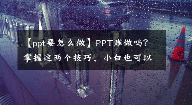 【ppt要怎么做】PPT难做吗？掌握这两个技巧，小白也可以轻松制作高级幻灯片文章配图