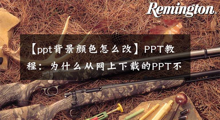 【ppt背景颜色怎么改】PPT教程：为什么从网上下载的PPT不能更改背景？文章配图