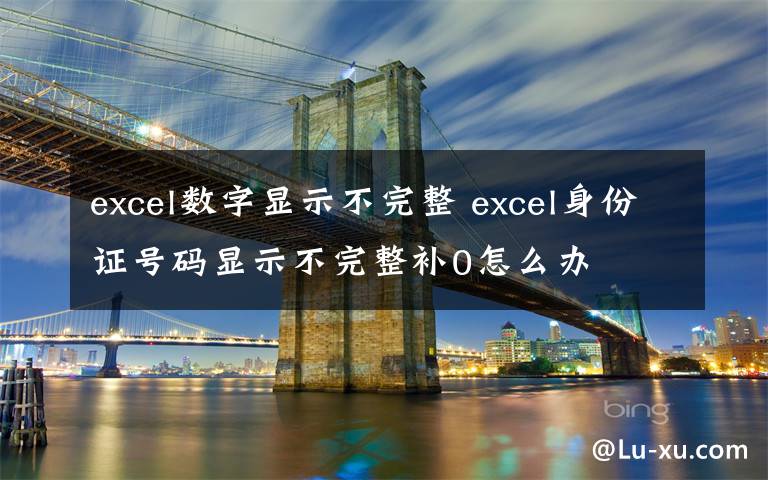 excel数字显示不完整 excel身份证号码显示不完整补0怎么办文章配图