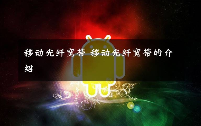 移动光纤宽带 移动光纤宽带的介绍文章配图