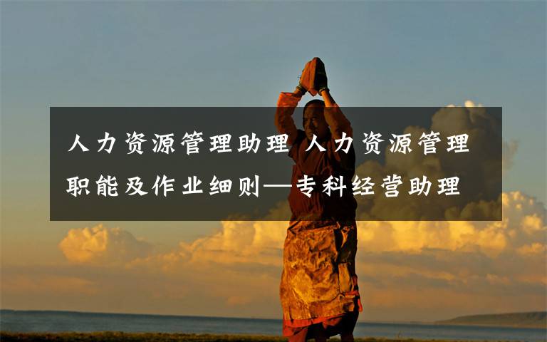 人力资源管理助理 人力资源管理职能及作业细则—专科经营助理连载三文章配图