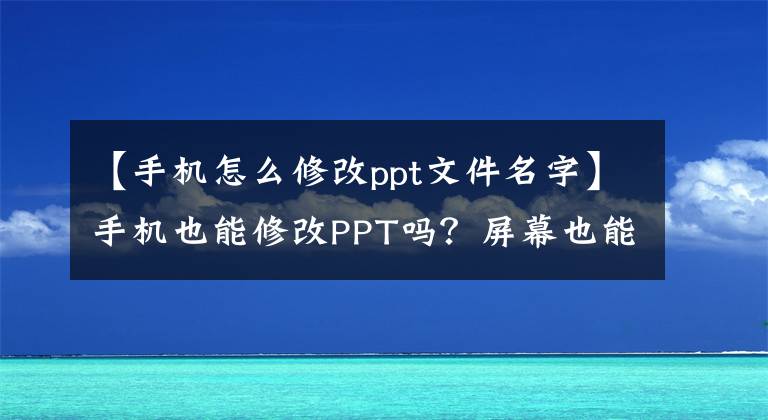 【手机怎么修改ppt文件名字】手机也能修改PPT吗？屏幕也能扔吗？3000万用户不知道有多少ToDesk文章配图