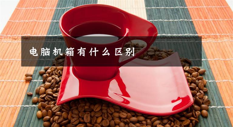 电脑机箱有什么区别文章配图