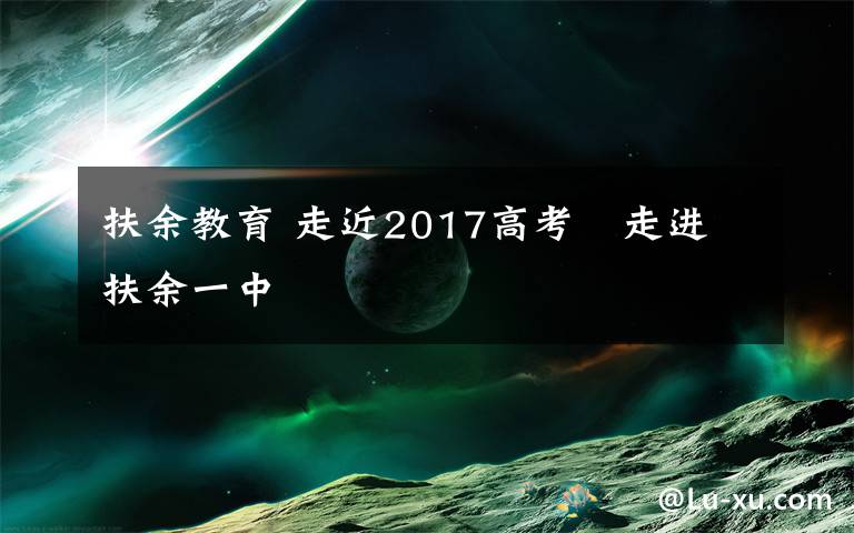 扶余教育 走近2017高考 走进扶余一中文章配图 扶余教育 走近2017高考 走进扶余一中文章配图