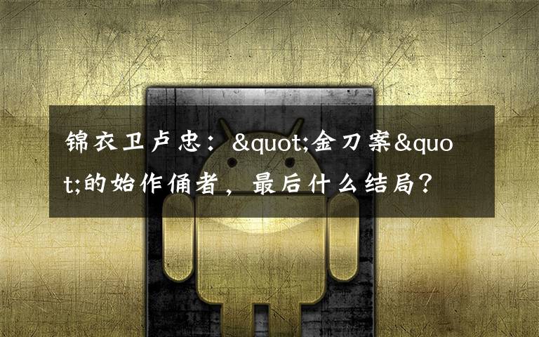 锦衣卫卢忠："金刀案"的始作俑者，最后什么结局？文章配图