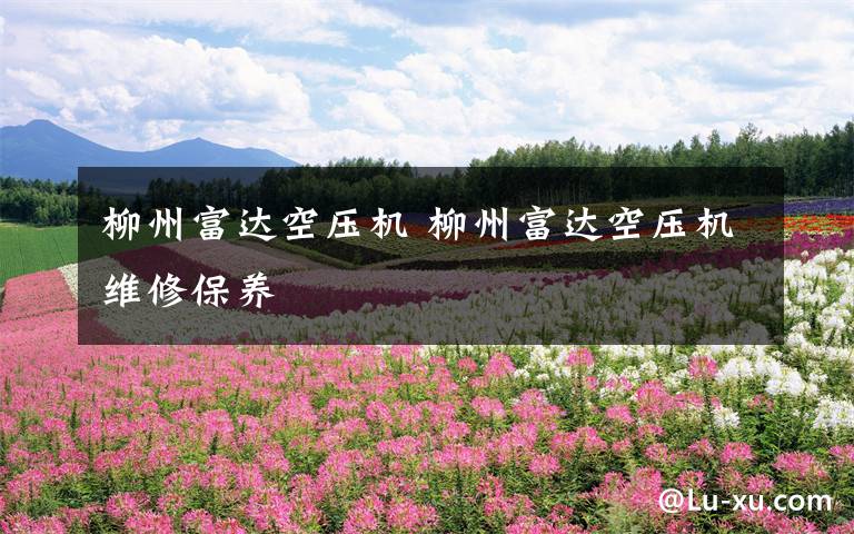 柳州富达空压机 柳州富达空压机维修保养文章配图
