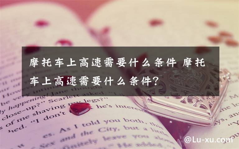 摩托车上高速需要什么条件 摩托车上高速需要什么条件？文章配图