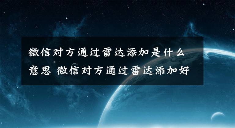 微信对方通过雷达添加是什么意思 微信对方通过雷达添加好友