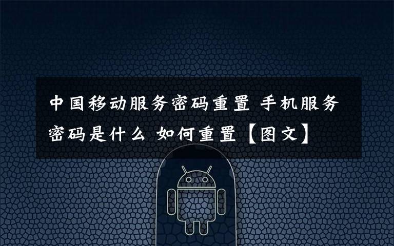 中国移动服务密码重置 手机服务密码是什么 如何重置【图文】文章配图