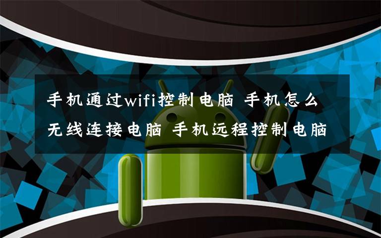 手机通过wifi控制电脑 手机怎么无线连接电脑 手机远程控制电脑方法【详解】文章配图