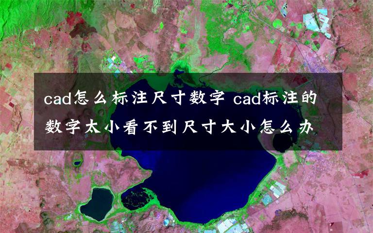 cad怎么标注尺寸数字 cad标注的数字太小看不到尺寸大小怎么办文章配图