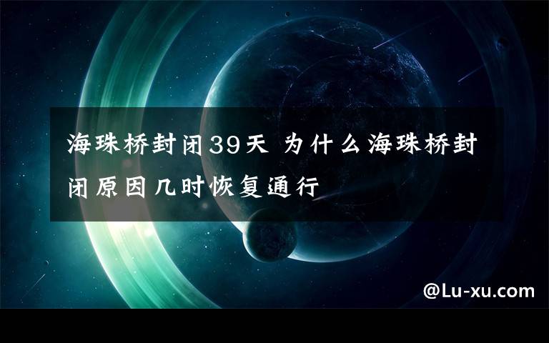 海珠桥封闭39天 为什么海珠桥封闭原因几时恢复通行文章配图