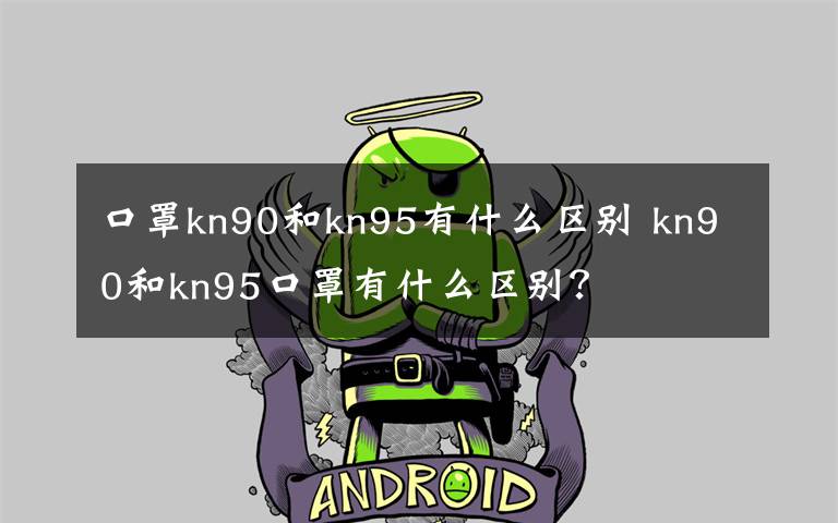 口罩kn90和kn95有什么区别 kn90和kn95口罩有什么区别？