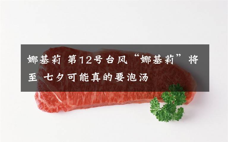 娜基莉 第12号台风“娜基莉”将至 七夕可能真的要泡汤文章配图