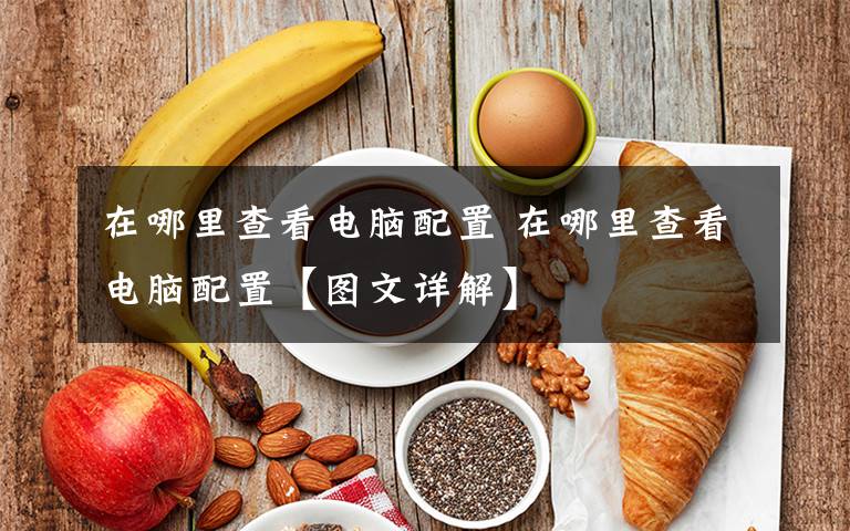 在哪里查看电脑配置 在哪里查看电脑配置【图文详解】文章配图
