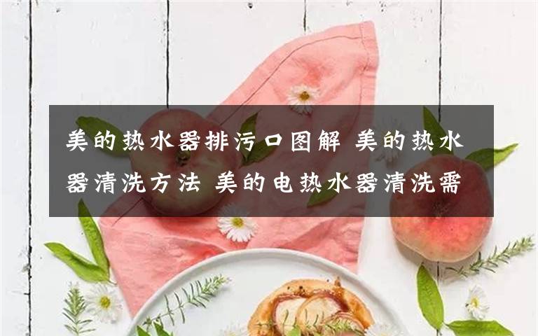 美的热水器排污口图解 美的热水器清洗方法 美的电热水器清洗需要怎么做【详解】文章配图