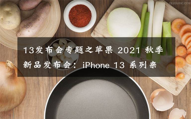 13发布会专题之苹果 2021 秋季新品发布会：iPhone 13 系列来了