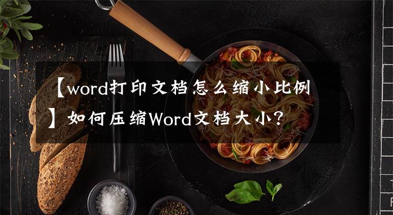 【word打印文档怎么缩小比例】如何压缩Word文档大小？文章配图