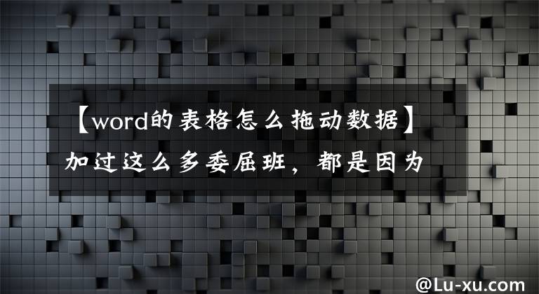 【word的表格怎么拖动数据】加过这么多委屈班，都是因为没有Word的这种表格操作技巧。文章配图