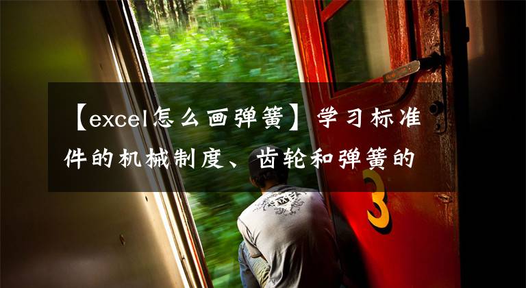【excel怎么画弹簧】学习标准件的机械制度、齿轮和弹簧的规定方法，掌握标准件的制度文章配图