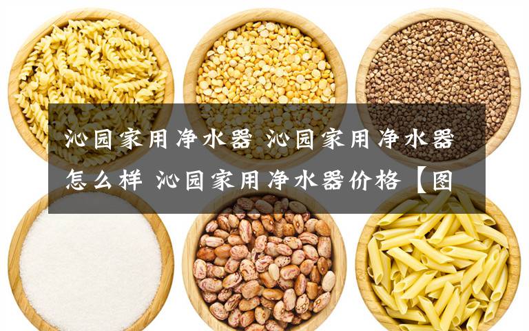 沁园家用净水器 沁园家用净水器怎么样 沁园家用净水器价格【图文】文章配图