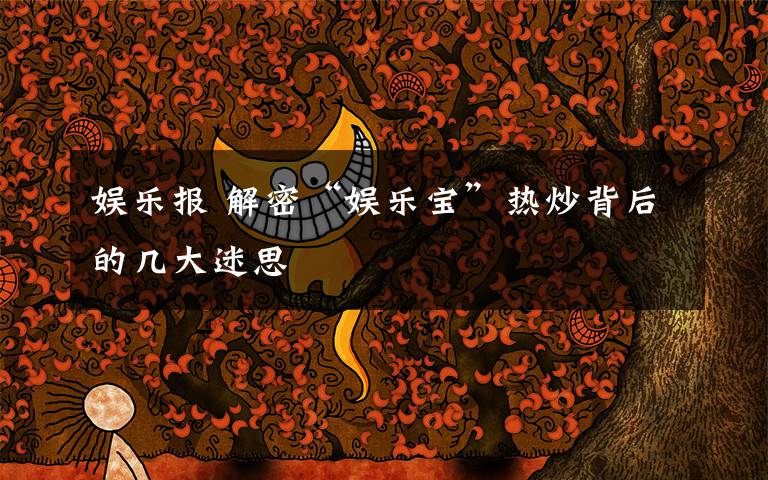娱乐报 解密“娱乐宝”热炒背后的几大迷思文章配图
