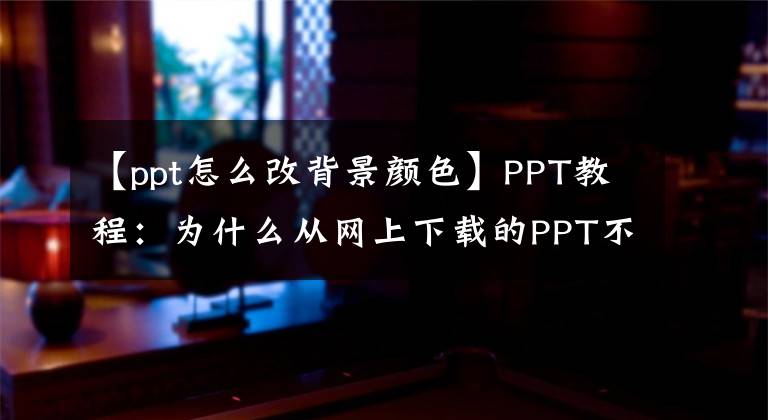 【ppt怎么改背景颜色】PPT教程：为什么从网上下载的PPT不能更改背景？文章配图