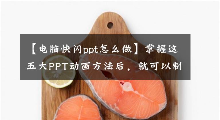 【电脑快闪ppt怎么做】掌握这五大PPT动画方法后，就可以制作出非常有活力和创意的flash PPT。文章配图