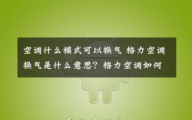 空调什么模式可以换气 格力空调换气是什么意思？格力空调如何设置换气？文章配图