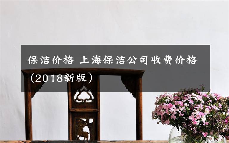 保洁价格 上海保洁公司收费价格 (2018新版）