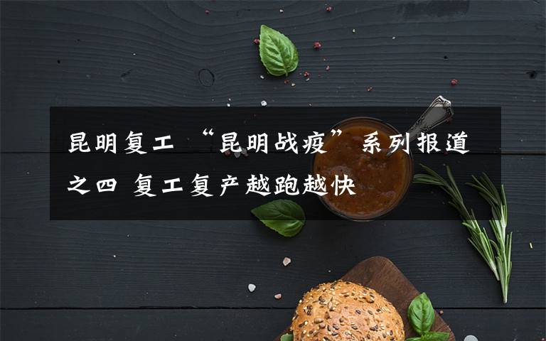 昆明复工 “昆明战疫”系列报道之四 复工复产越跑越快