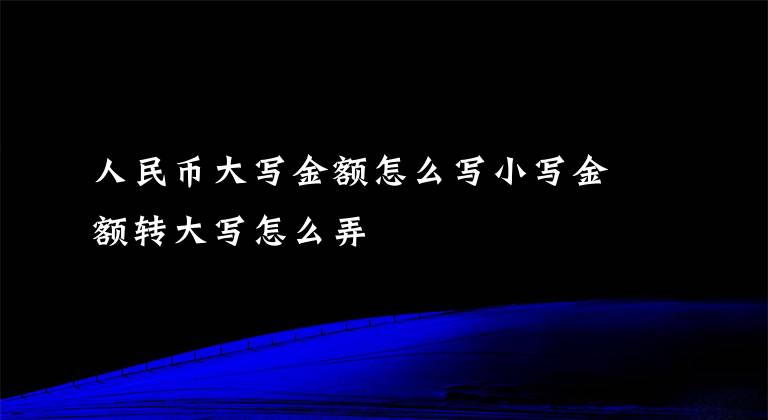 人民币大写金额怎么写小写金额转大写怎么弄