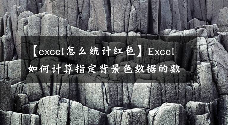 【excel怎么统计红色】Excel如何计算指定背景色数据的数量文章配图