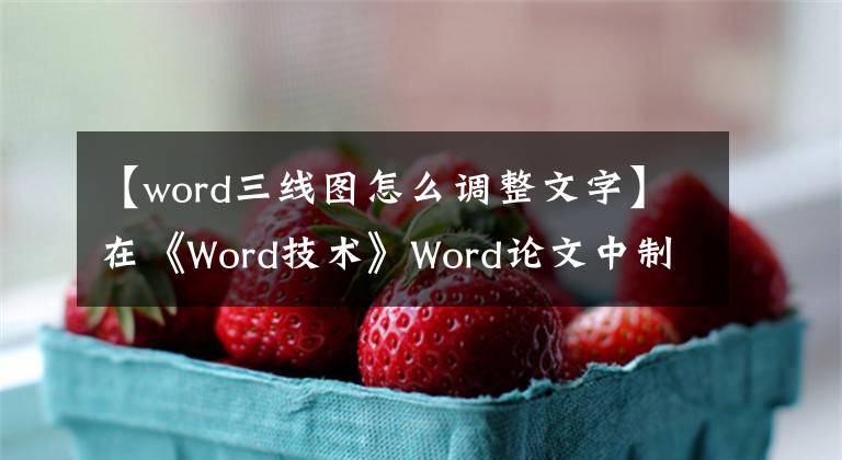 【word三线图怎么调整文字】在《Word技术》Word论文中制作三线表文章配图