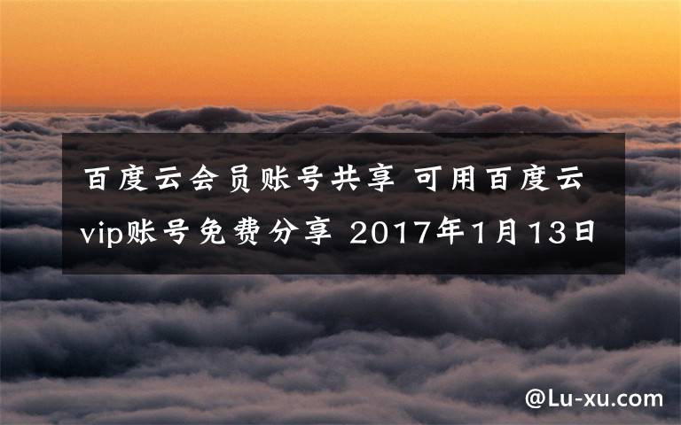 百度云会员账号共享 可用百度云vip账号免费分享 2017年1月13日更新文章配图