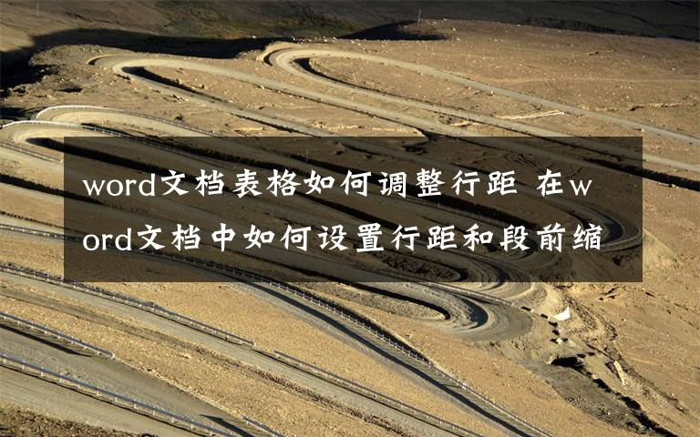 word文档表格如何调整行距 在word文档中如何设置行距和段前缩进文章配图