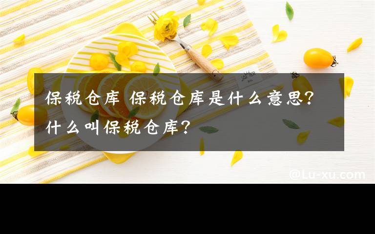 保税仓库 保税仓库是什么意思？什么叫保税仓库？文章配图
