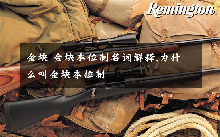金块 金块本位制名词解释,为什么叫金块本位制文章配图