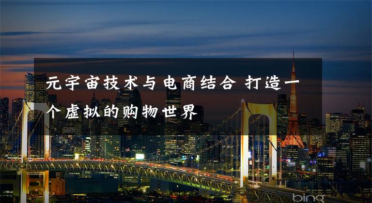 元宇宙技术与电商结合 打造一个虚拟的购物世界文章配图