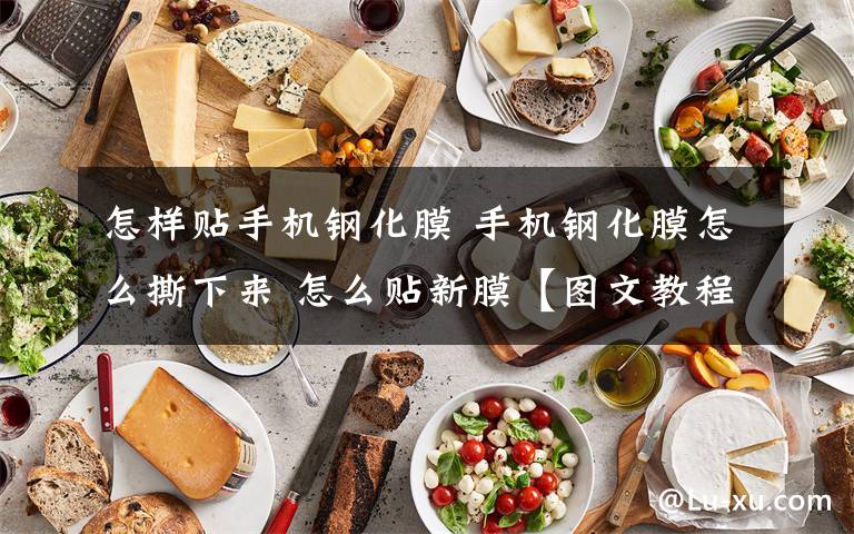 怎样贴手机钢化膜 手机钢化膜怎么撕下来 怎么贴新膜【图文教程】文章配图