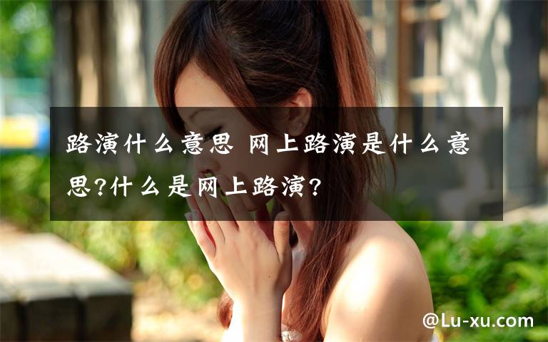 路演什么意思 网上路演是什么意思?什么是网上路演?文章配图