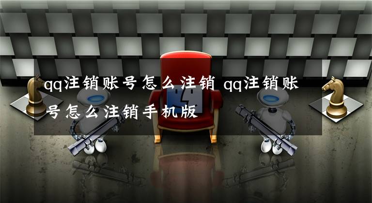 qq注销账号怎么注销 qq注销账号怎么注销手机版文章配图