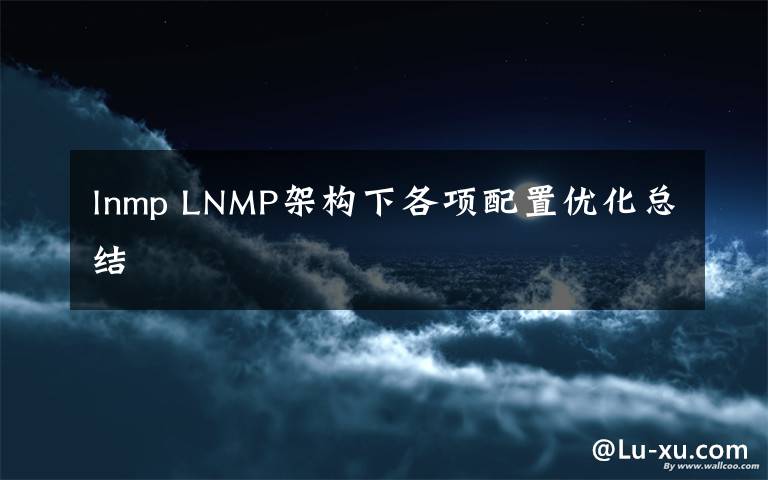 lnmp LNMP架构下各项配置优化总结文章配图