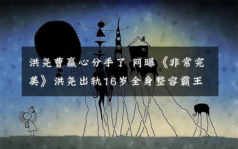洪尧曹赢心分手了 网曝《非常完美》洪尧出轨16岁全身整容霸王花 洪尧曹赢心分手文章配图