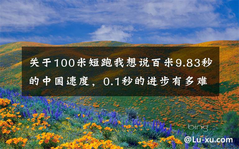 关于100米短跑我想说百米9.83秒的中国速度，0.1秒的进步有多难？