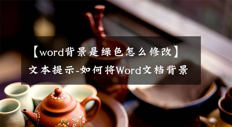 【word背景是绿色怎么修改】文本提示-如何将Word文档背景色设置为眼睛