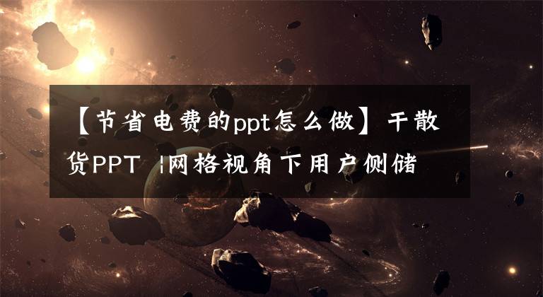 【节省电费的ppt怎么做】干散货PPT |网格视角下用户侧储能价值及影响文章配图