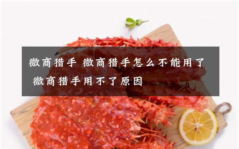 微商猎手 微商猎手怎么不能用了 微商猎手用不了原因文章配图