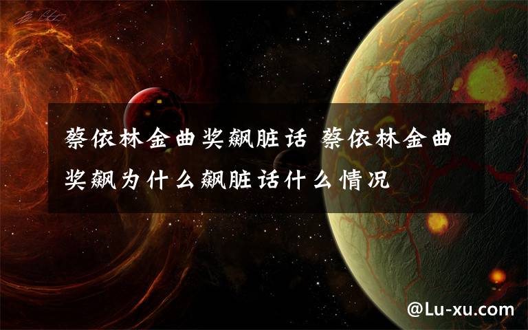 蔡依林金曲奖飙脏话 蔡依林金曲奖飙为什么飙脏话什么情况文章配图