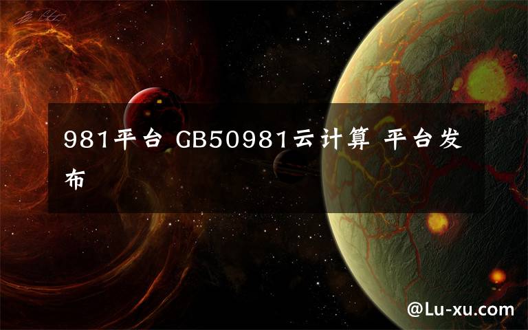 981平台 GB50981云计算 平台发布文章配图